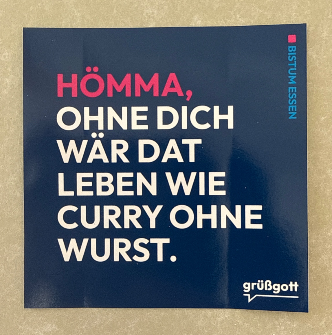 Hömma, ohne dich wär dat Leben wie Curry ohne Wurst.