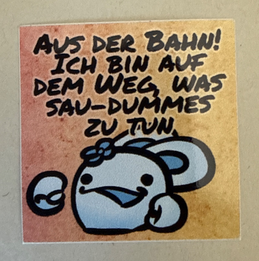 Aus der Bahn! Ich bin auf dem Weg, was Sau-dummes zu tun.