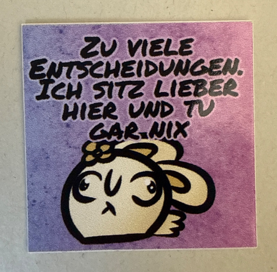 Zu viele Entscheidungen. Ich sitz lieber hier und tu gar nix.