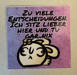 Zu viele Entscheidungen. Ich sitz lieber hier und tu gar nix.