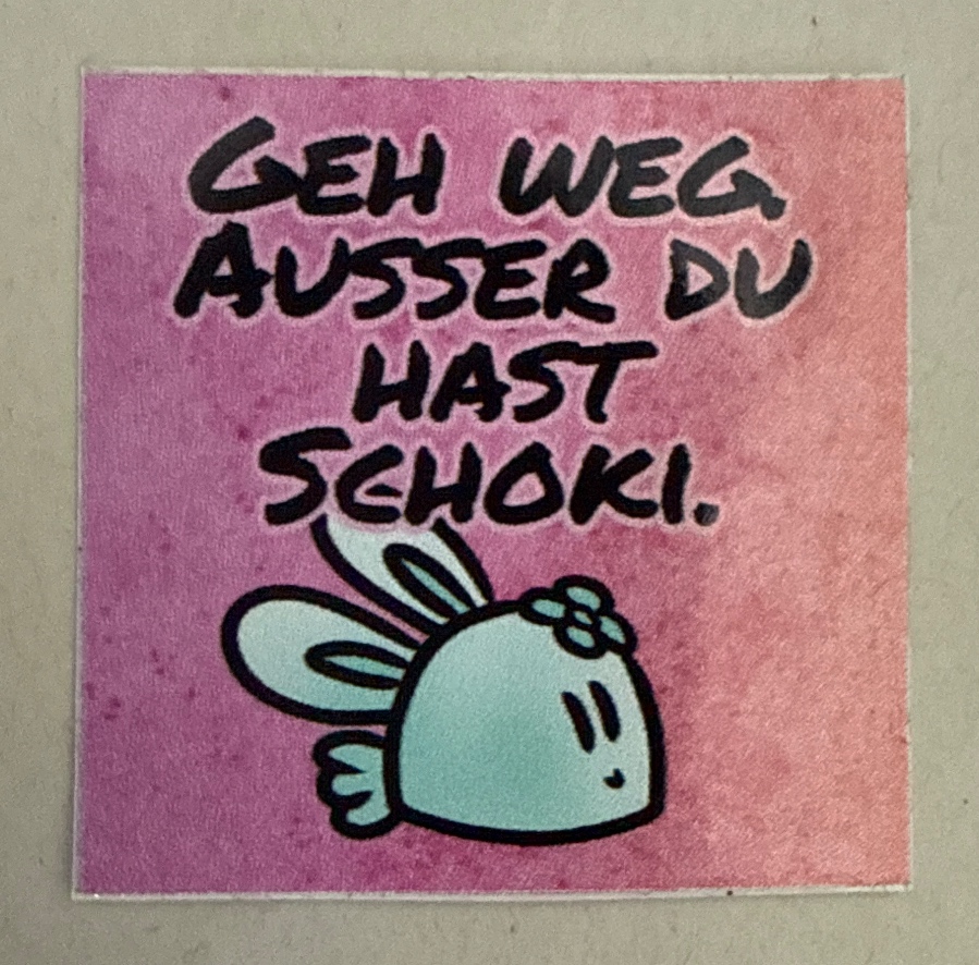 Geh weg. Außer du hast Schoki.